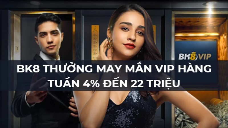 Thưởng may mắn VIP hàng tuần 4% đến 22 triệu cùng BK8