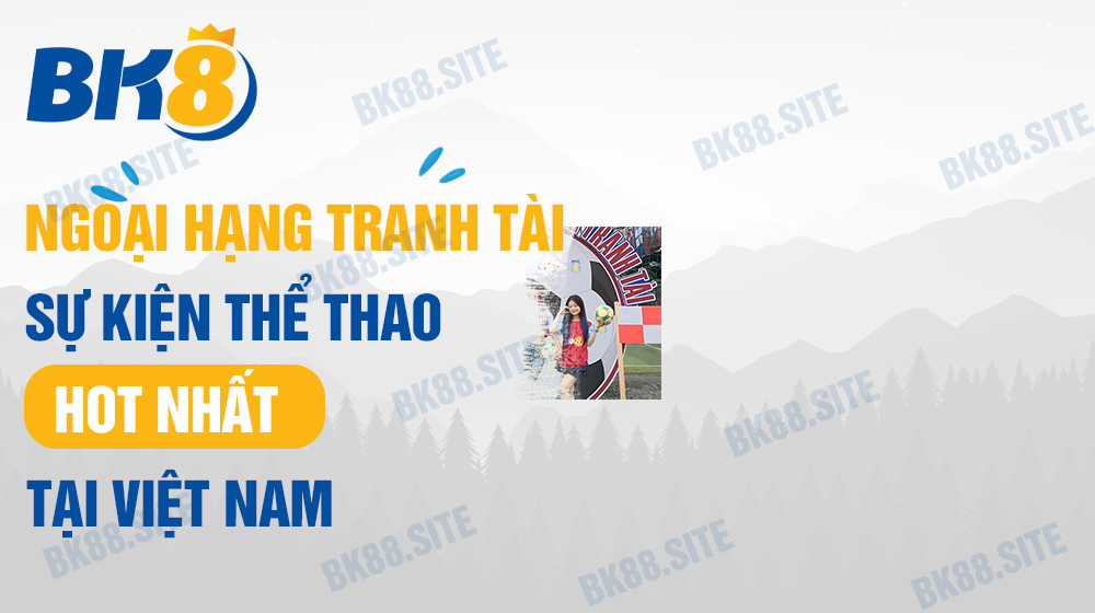 Ngoại hạng tranh tài - Sự kiện thể thao HOT nhất tại Việt Nam