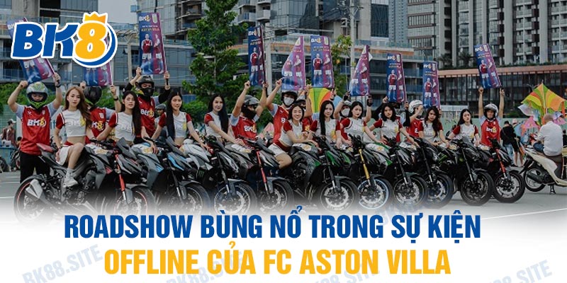 Roadshow bùng nổ trong sự kiện offline của FC Aston Villa